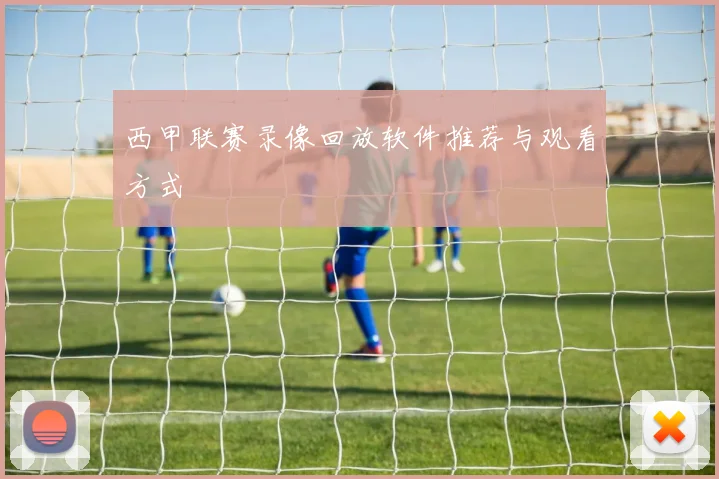 西甲联赛录像回放软件推荐与观看方式