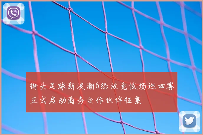 街头足球新浪潮6怒放竞技场巡回赛正式启动商务合作伙伴征集