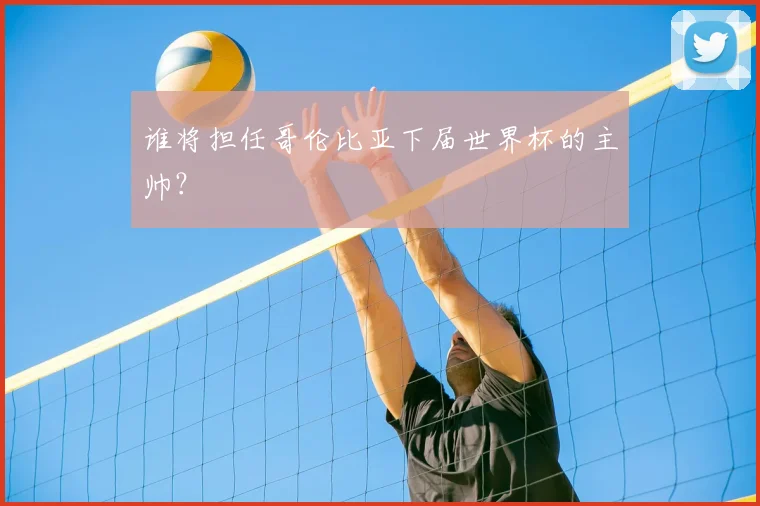 谁将担任哥伦比亚下届世界杯的主帅？