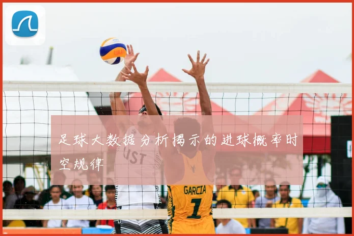 足球大数据分析揭示的进球概率时空规律